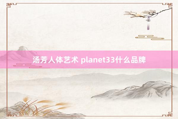 汤芳人体艺术 planet33什么品牌