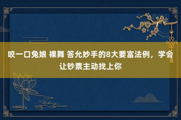 咬一口兔娘 裸舞 答允妙手的8大要富法例，学会让钞票主动找上你