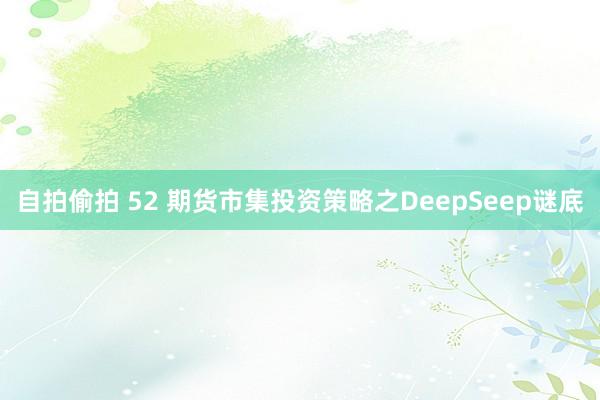 自拍偷拍 52 期货市集投资策略之DeepSeep谜底