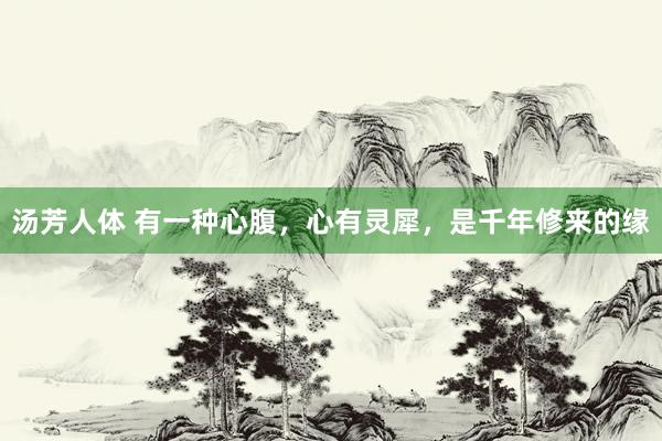 汤芳人体 有一种心腹，心有灵犀，是千年修来的缘