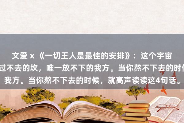 文爱 x 《一切王人是最佳的安排》：这个宇宙莫得天大的事，也莫得过不去的坎，唯一放不下的我方。当你熬不下去的时候，就高声读读这4句话。