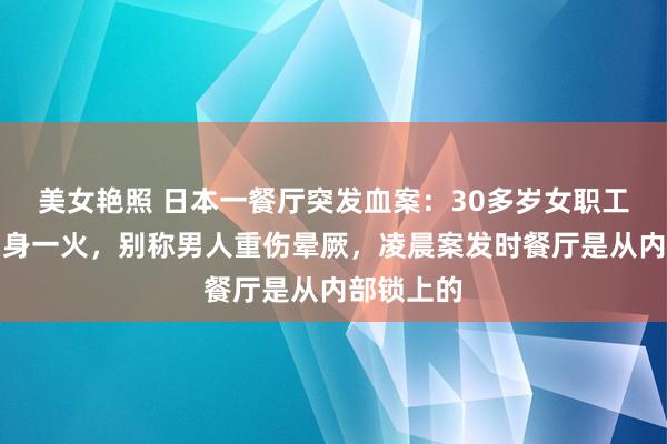 美女艳照 日本一餐厅突发血案：30多岁女职工就地被刺身一火，别称男人重伤晕厥，凌晨案发时餐厅是从内部锁上的